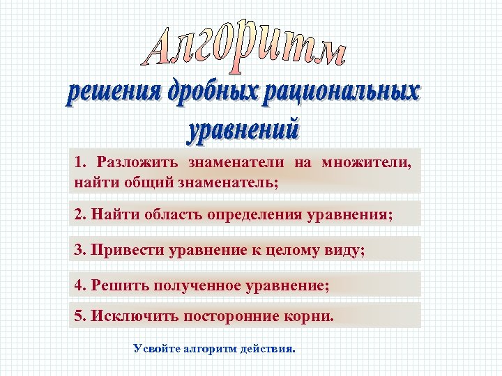 1. Разложить знаменатели на множители, найти общий знаменатель; 2. Найти область определения уравнения; 3.
