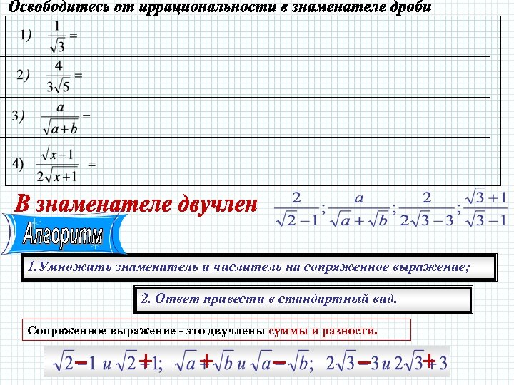 1. Умножить знаменатель и числитель на сопряженное выражение; 2. Ответ привести в стандартный вид.