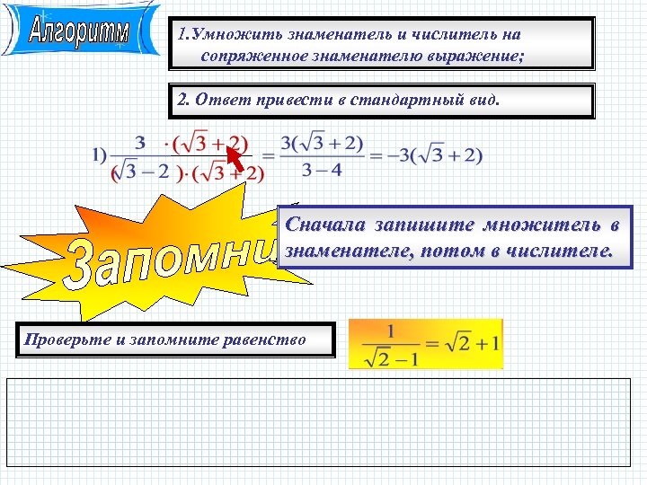 1. Умножить знаменатель и числитель на сопряженное знаменателю выражение; 2. Ответ привести в стандартный