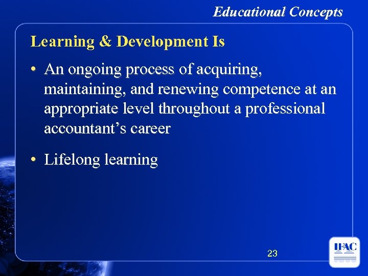 Educational Concepts Learning & Development Is • An ongoing process of acquiring, maintaining, and
