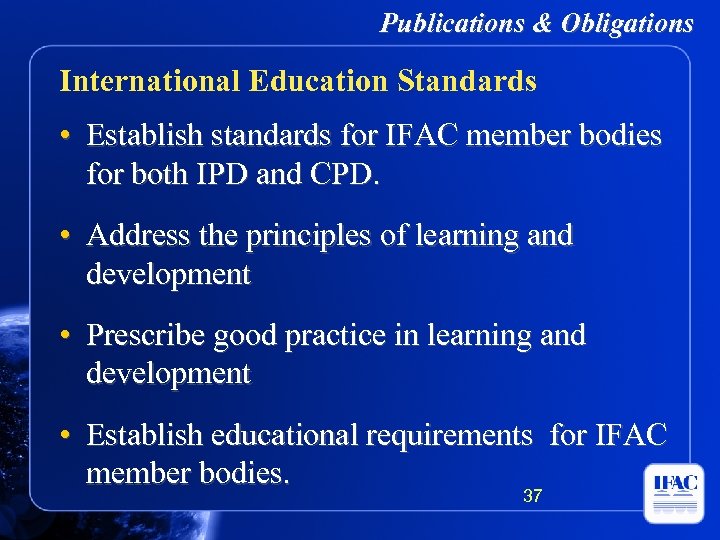 Publications & Obligations International Education Standards • Establish standards for IFAC member bodies for