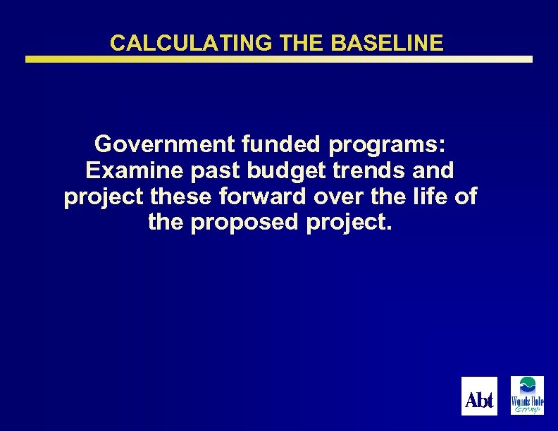 CALCULATING THE BASELINE Government funded programs: Examine past budget trends and project these forward