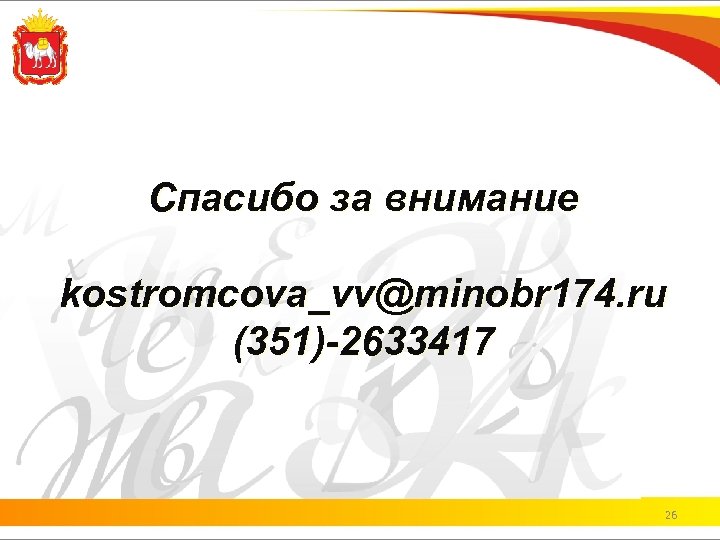 Спасибо за внимание kostromcova_vv@minobr 174. ru (351)-2633417 26 