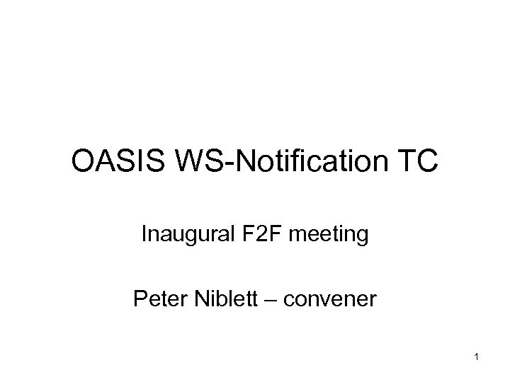 OASIS WS-Notification TC Inaugural F 2 F meeting Peter Niblett – convener 1 