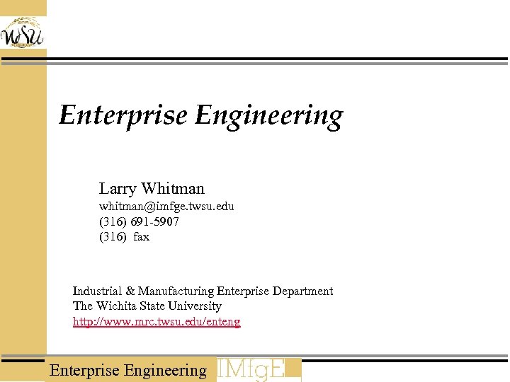 Enterprise Engineering Larry Whitman whitman@imfge. twsu. edu (316) 691 -5907 (316) fax Industrial &