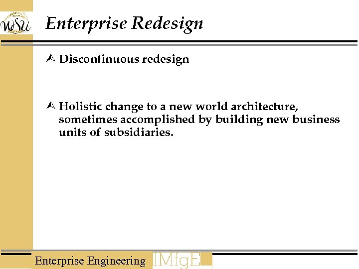 Enterprise Redesign Ù Discontinuous redesign Ù Holistic change to a new world architecture, sometimes