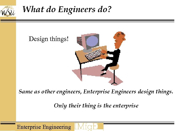 What do Engineers do? Design things! Same as other engineers, Enterprise Engineers design things.