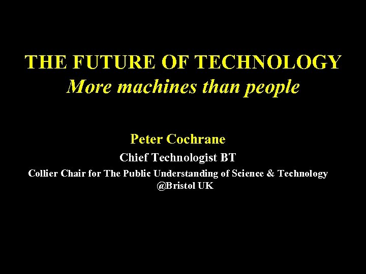 THE FUTURE OF TECHNOLOGY More machines than people Peter Cochrane Chief Technologist BT Collier