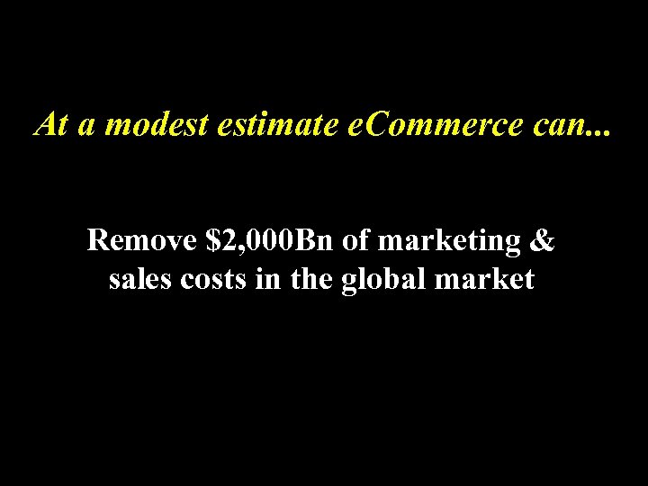 At a modest estimate e. Commerce can. . . Remove $2, 000 Bn of