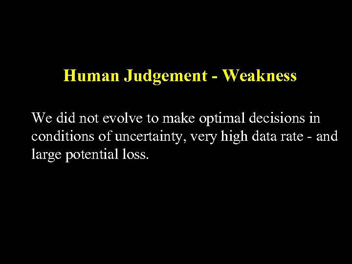 Human Judgement - Weakness We did not evolve to make optimal decisions in conditions