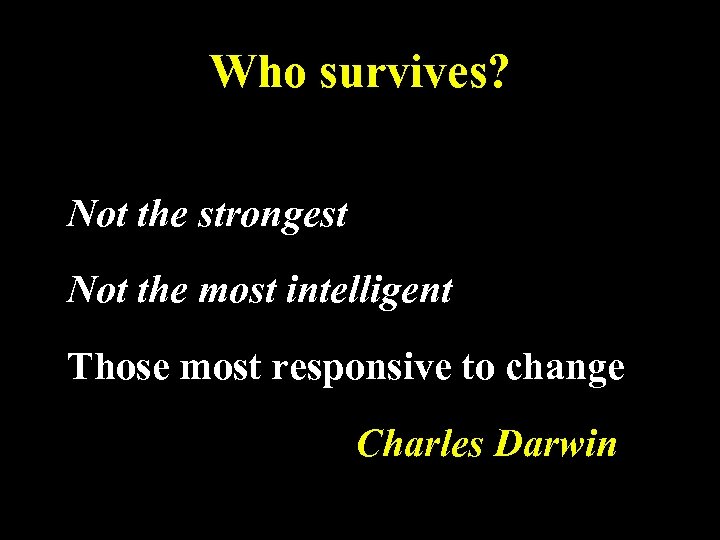 Who survives? Not the strongest Not the most intelligent Those most responsive to change