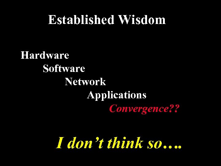 Established Wisdom Hardware Software Network Applications Convergence? ? I don’t think so…. 