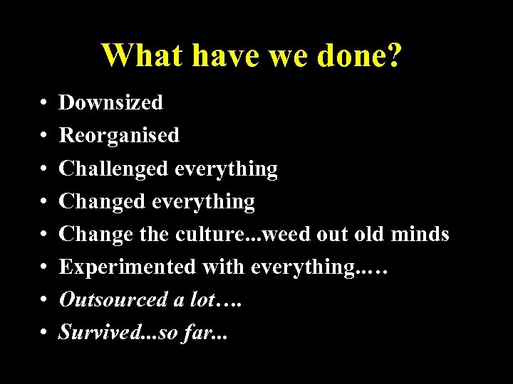 What have we done? • • Downsized Reorganised Challenged everything Change the culture. .