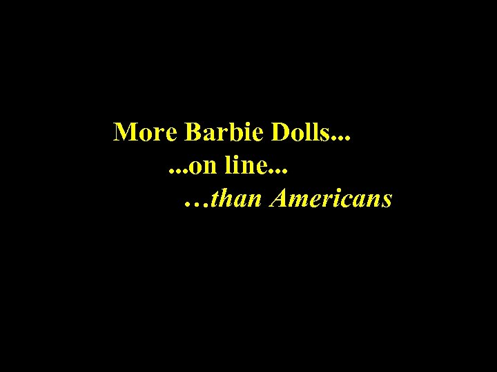 More Barbie Dolls. . . on line. . . …than Americans 