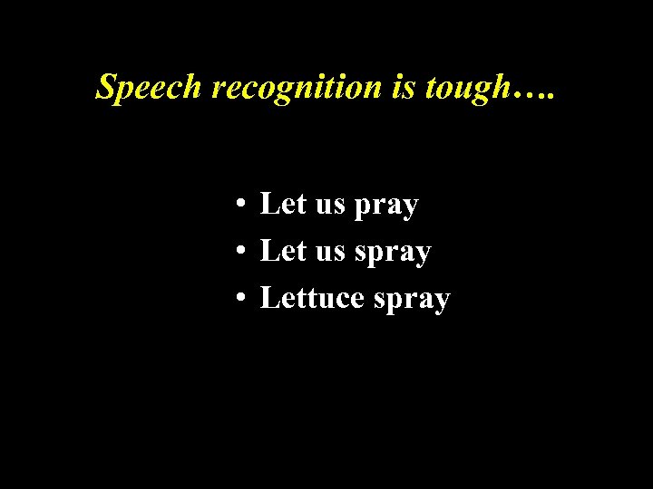 Speech recognition is tough…. • Let us pray • Let us spray • Lettuce