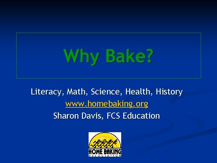 Why Bake? Literacy, Math, Science, Health, History www. homebaking. org Sharon Davis, FCS Education