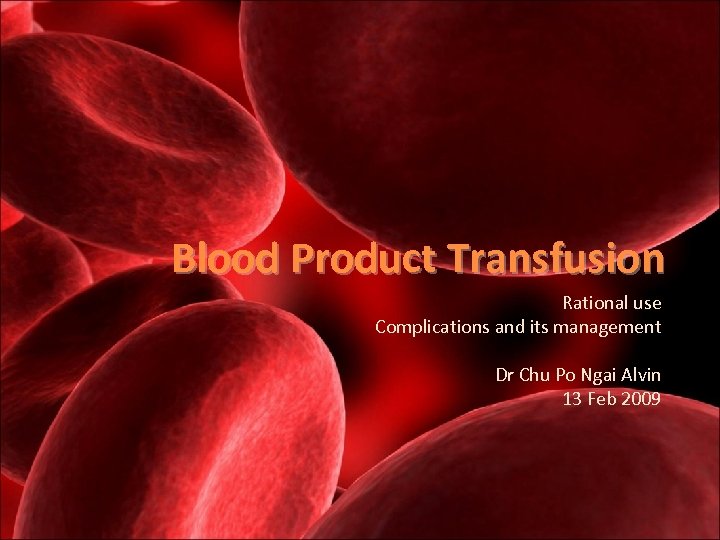 Blood Product Transfusion Rational use Complications and its management Dr Chu Po Ngai Alvin