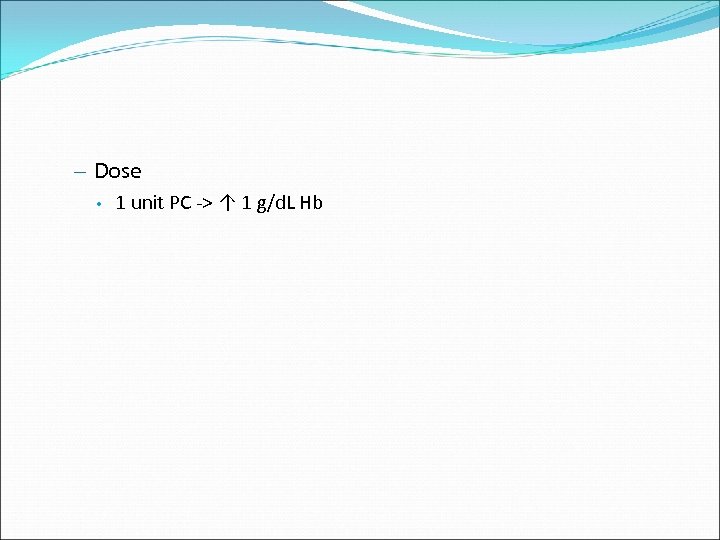 – Dose • 1 unit PC -> ↑ 1 g/d. L Hb 