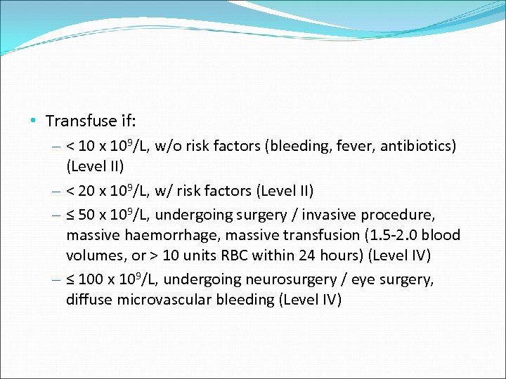  • Transfuse if: – < 10 x 109/L, w/o risk factors (bleeding, fever,