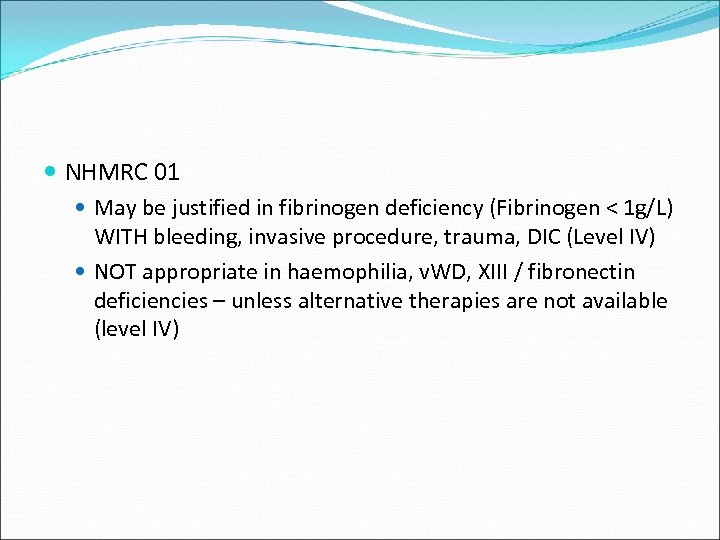  NHMRC 01 May be justified in fibrinogen deficiency (Fibrinogen < 1 g/L) WITH