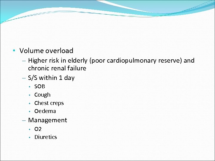  • Volume overload – Higher risk in elderly (poor cardiopulmonary reserve) and chronic