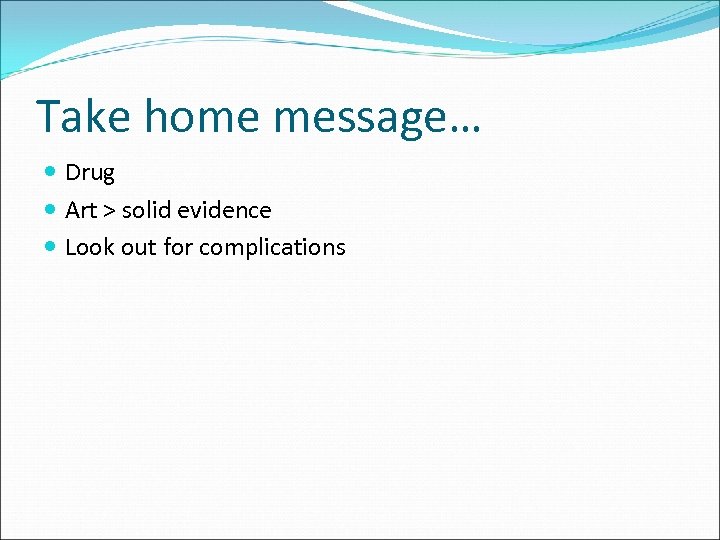 Take home message… Drug Art > solid evidence Look out for complications 