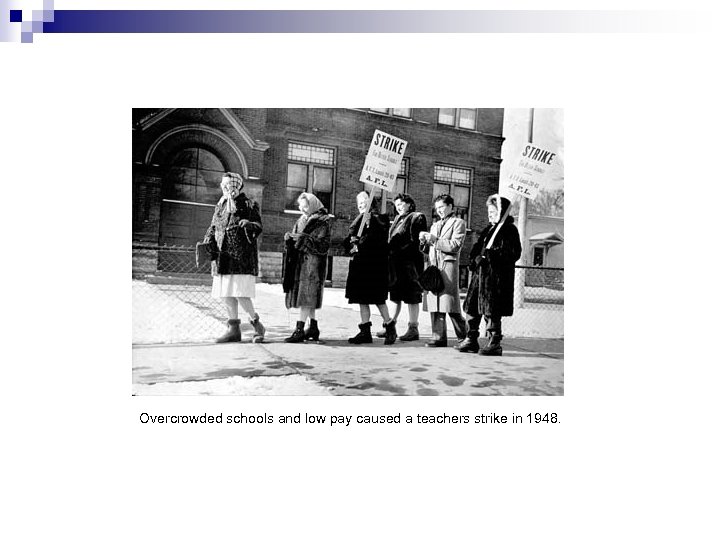 Overcrowded schools and low pay caused a teachers strike in 1948. 