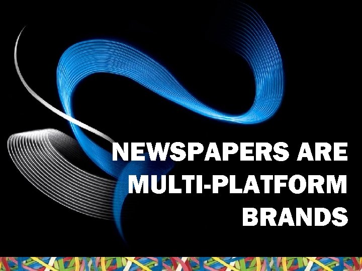 NEWSPAPERS ARE MULTI-PLATFORM BRANDS 