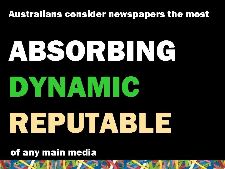 Australians consider newspapers the most ABSORBING DYNAMIC REPUTABLE of any main media 