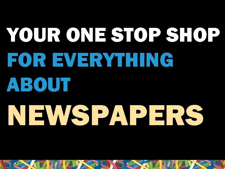 YOUR ONE STOP SHOP FOR EVERYTHING ABOUT NEWSPAPERS 