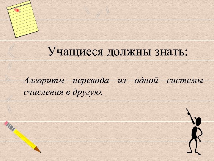 Учащиеся должны знать: Алгоритм перевода из одной системы счисления в другую. 