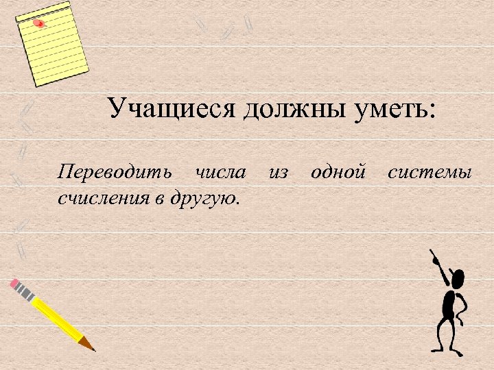 Учащиеся должны уметь: Переводить числа счисления в другую. из одной системы 
