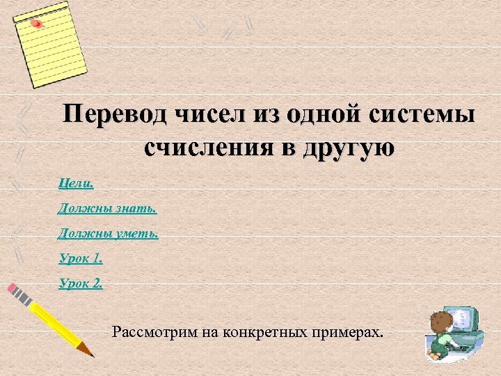 Перевод чисел из одной системы счисления в другую Цели. Должны знать. Должны уметь. Урок