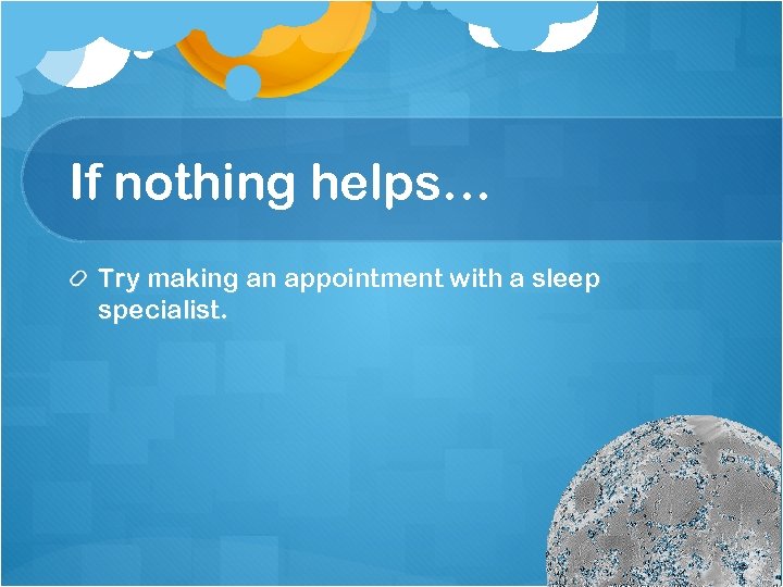 If nothing helps… Try making an appointment with a sleep specialist. 