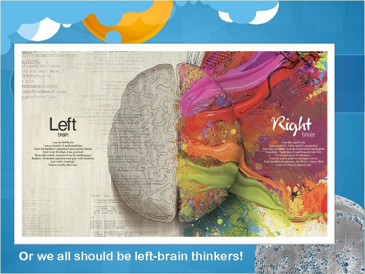 Or we all should be left-brain thinkers! 