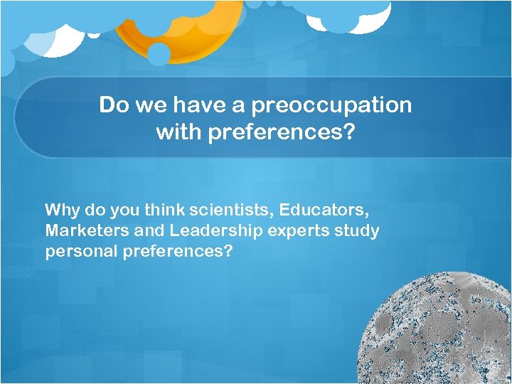 Do we have a preoccupation with preferences? Why do you think scientists, Educators, Marketers