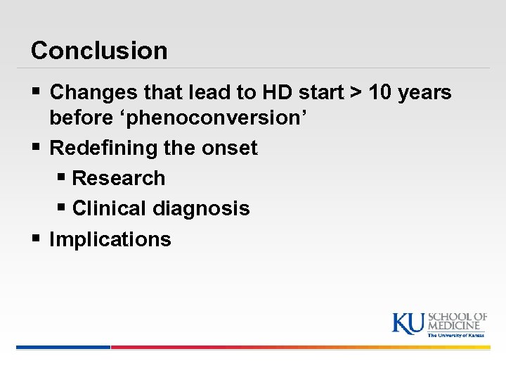 Conclusion § Changes that lead to HD start > 10 years before ‘phenoconversion’ §
