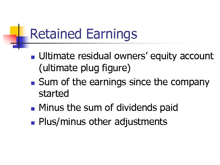 Retained Earnings n n Ultimate residual owners’ equity account (ultimate plug figure) Sum of