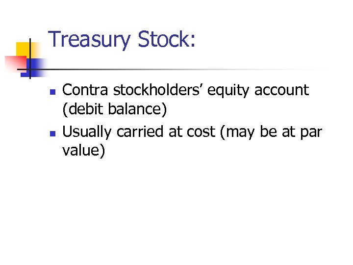 Treasury Stock: n n Contra stockholders’ equity account (debit balance) Usually carried at cost