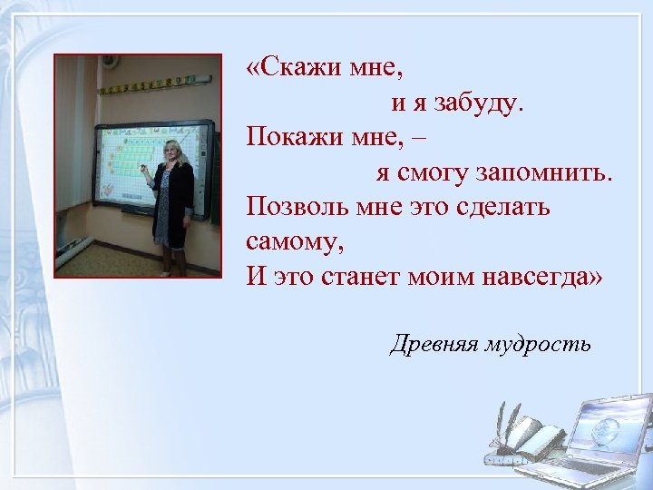  «Скажи мне, и я забуду. Покажи мне, – я смогу запомнить. Позволь мне