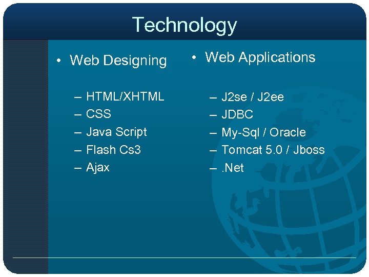 Technology • Web Designing – – – HTML/XHTML CSS Java Script Flash Cs 3