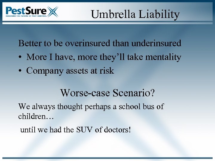 Umbrella Liability Better to be overinsured than underinsured • More I have, more they’ll