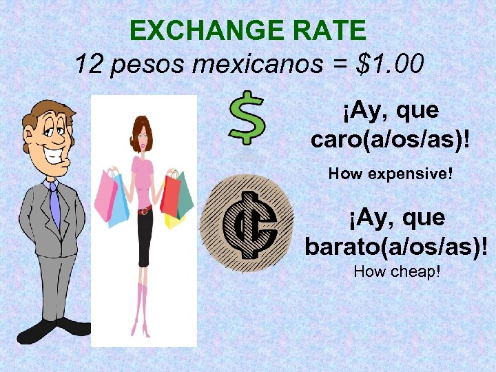 EXCHANGE RATE 12 pesos mexicanos = $1. 00 ¡Ay, que caro(a/os/as)! How expensive! ¡Ay,