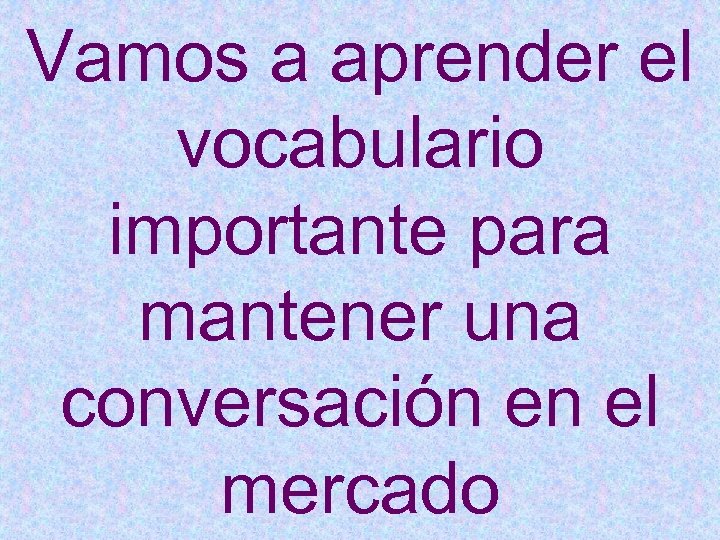 Vamos a aprender el vocabulario importante para mantener una conversación en el mercado 