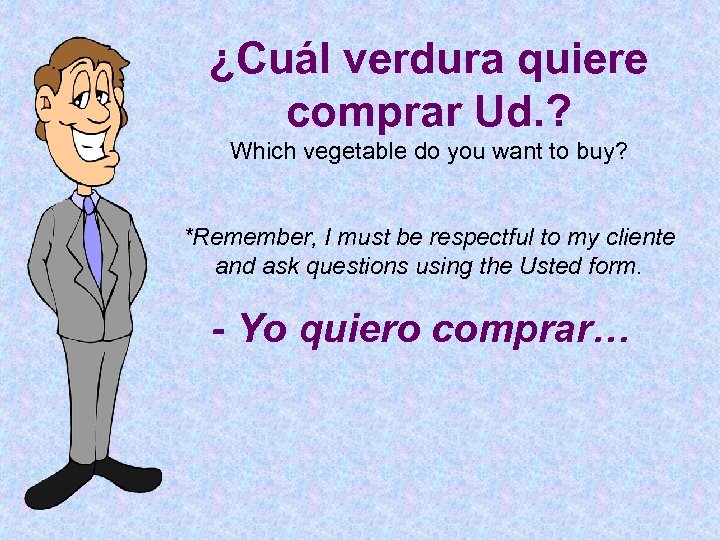 ¿Cuál verdura quiere comprar Ud. ? Which vegetable do you want to buy? *Remember,