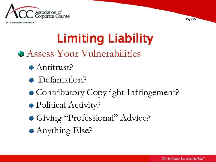 Page 15 Limiting Liability Assess Your Vulnerabilities Antitrust? Defamation? Contributory Copyright Infringement? Political Activity?