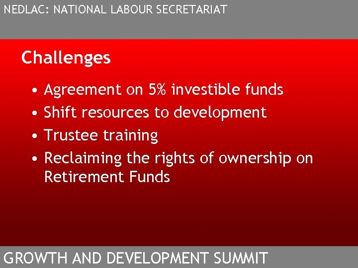 NEDLAC: NATIONAL LABOUR SECRETARIAT Challenges • • Agreement on 5% investible funds Shift resources