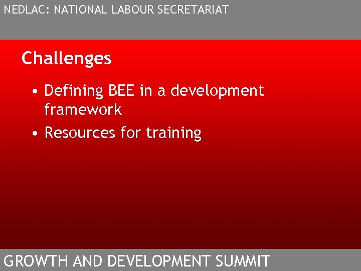 NEDLAC: NATIONAL LABOUR SECRETARIAT Challenges • Defining BEE in a development framework • Resources