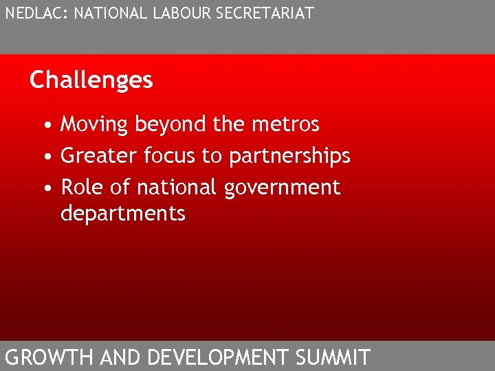 NEDLAC: NATIONAL LABOUR SECRETARIAT Challenges • Moving beyond the metros • Greater focus to