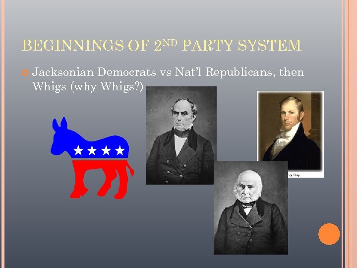 BEGINNINGS OF 2 ND PARTY SYSTEM Jacksonian Democrats vs Nat’l Republicans, then Whigs (why